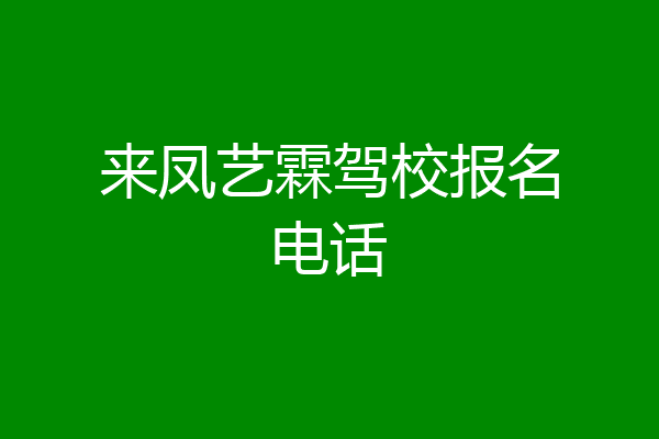 来凤艺霖驾校报名电话