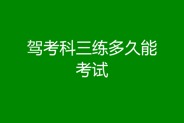 驾考科三练多久能考试