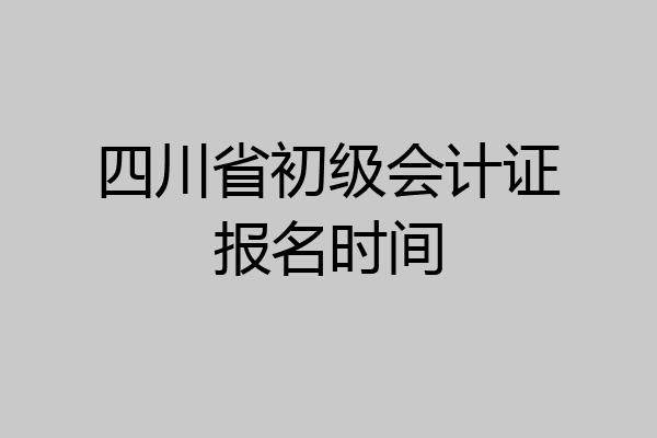 四川省初级会计证报名时间
