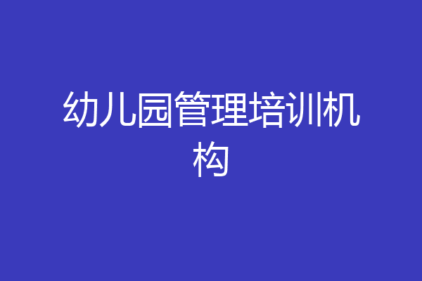 幼儿园管理培训机构