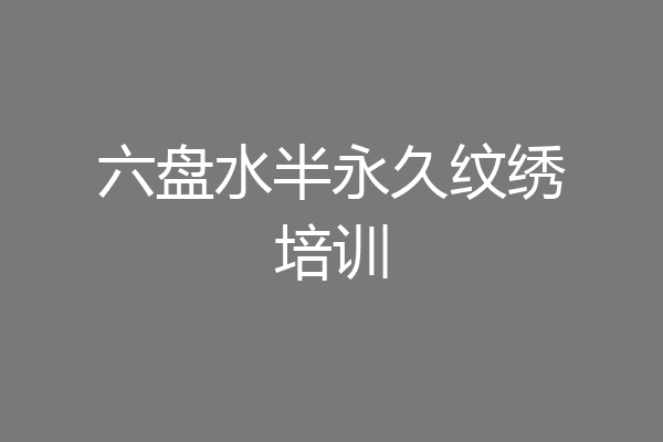 六盘水半永久纹绣培训