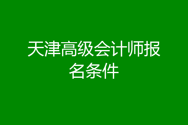 天津高级会计师报名条件