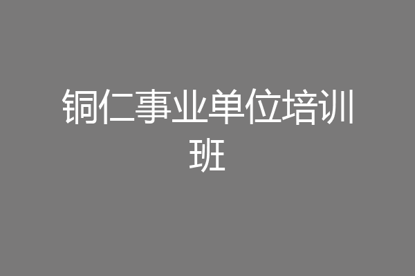 铜仁事业单位培训班