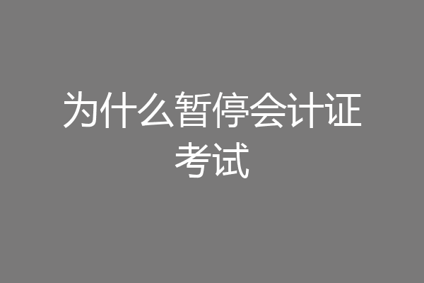 为什么暂停会计证考试