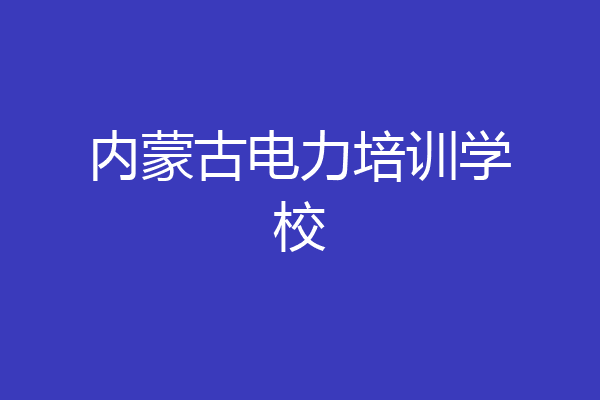 内蒙古电力培训学校