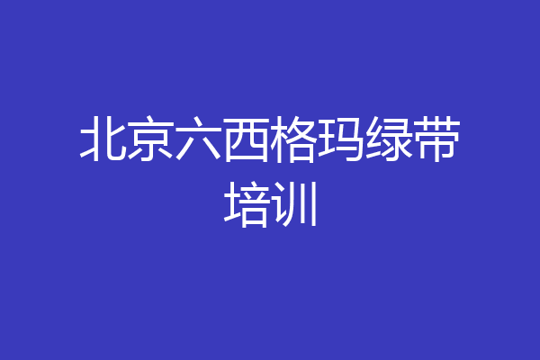 北京六西格玛绿带培训