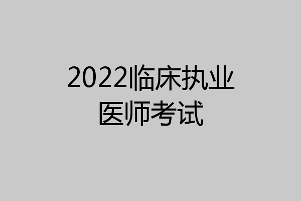 2022临床执业医师考试
