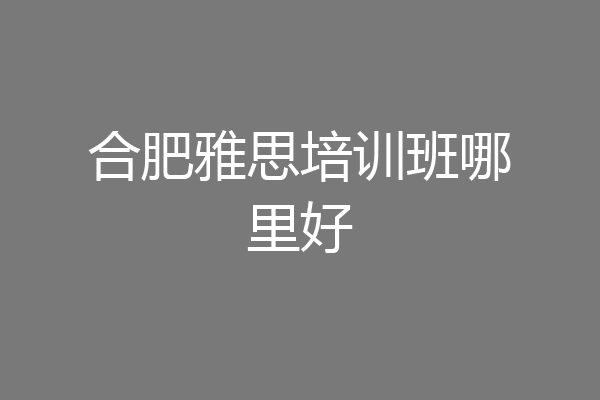 合肥雅思培训班哪里好