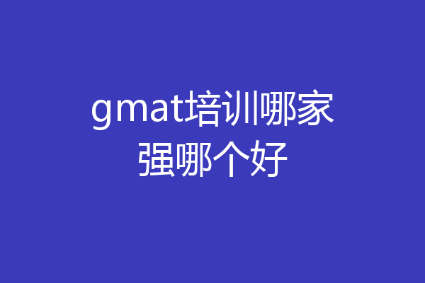 gmat培训哪家强哪个好