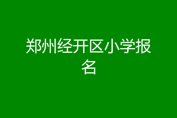 郑州经开区小学报名