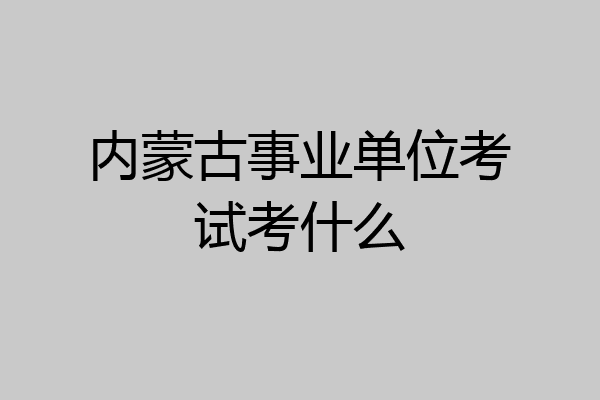 内蒙古事业单位考试考什么