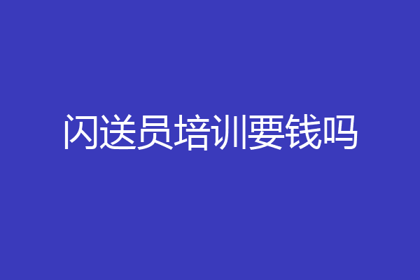 闪送员培训要钱吗