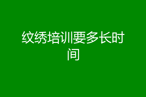 纹绣培训要多长时间