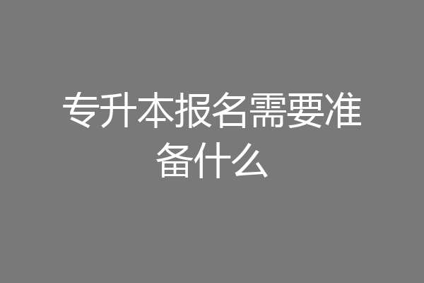 专升本报名需要准备什么