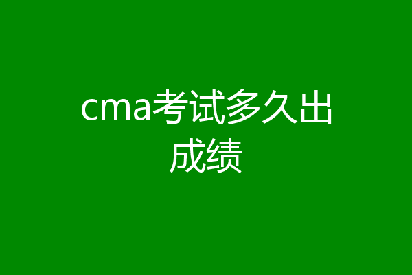 cma考试多久出成绩