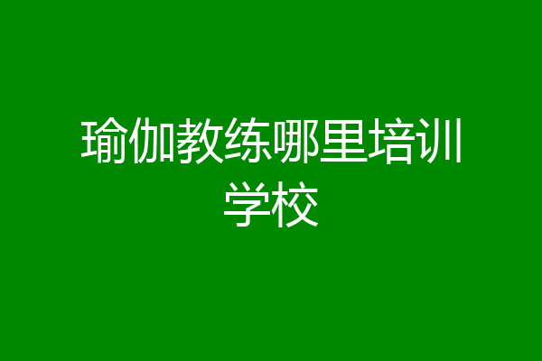 瑜伽教练哪里培训学校