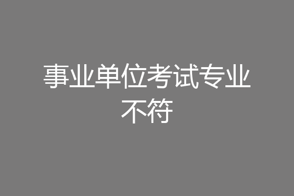 事业单位考试专业不符