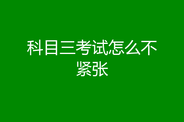 科目三考试怎么不紧张
