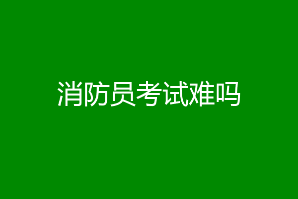 消防员考试难吗