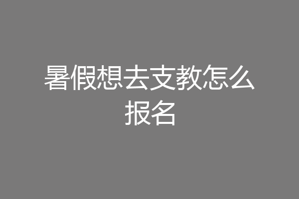 暑假想去支教怎么报名