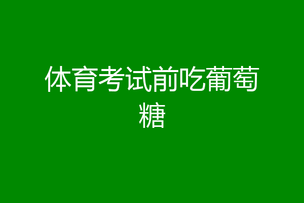 体育考试前吃葡萄糖