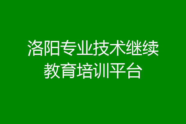 洛阳专业技术继续教育培训平台