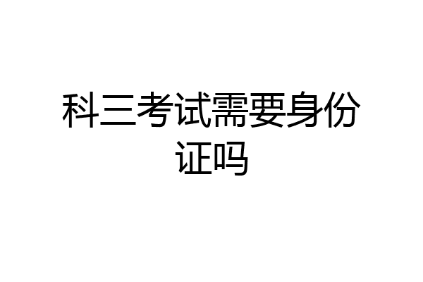 科三考试需要身份证吗