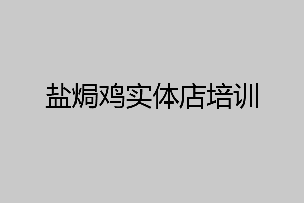 盐焗鸡实体店培训