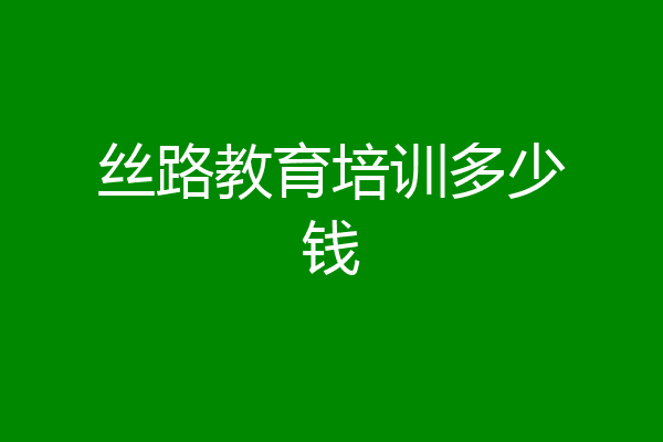 丝路教育培训多少钱
