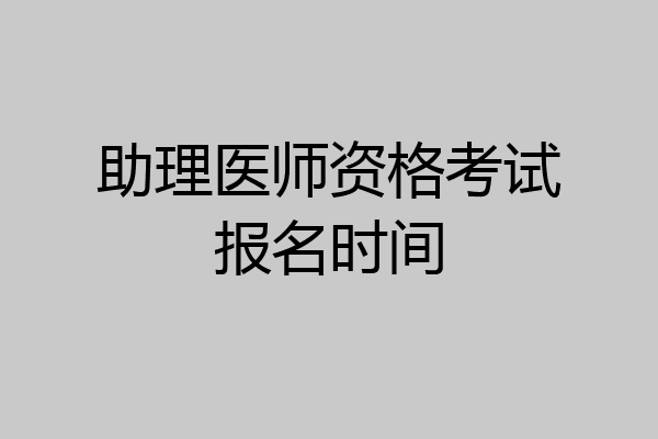 助理医师资格考试报名时间