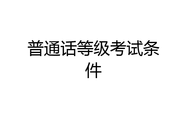 普通话等级考试条件