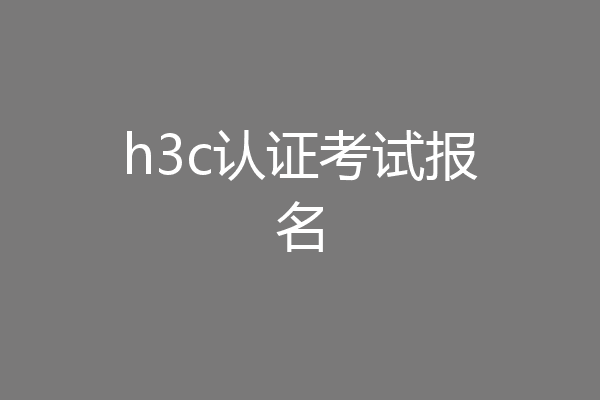 h3c认证考试报名
