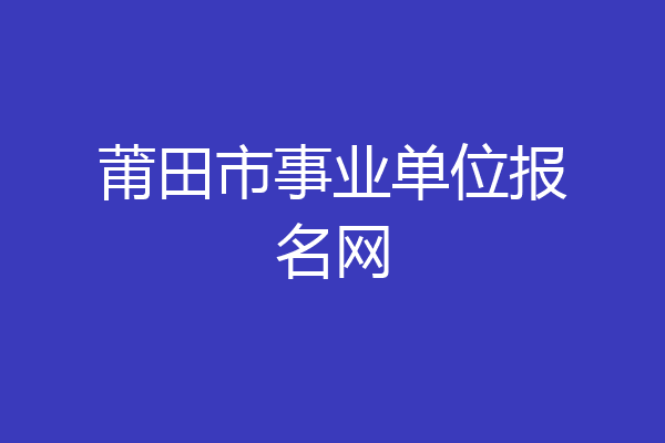 莆田市事业单位报名网