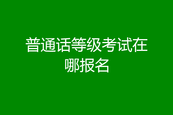 普通话等级考试在哪报名