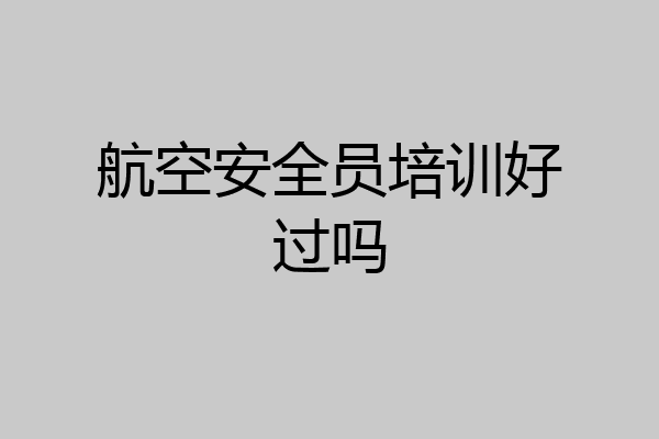航空安全员培训好过吗