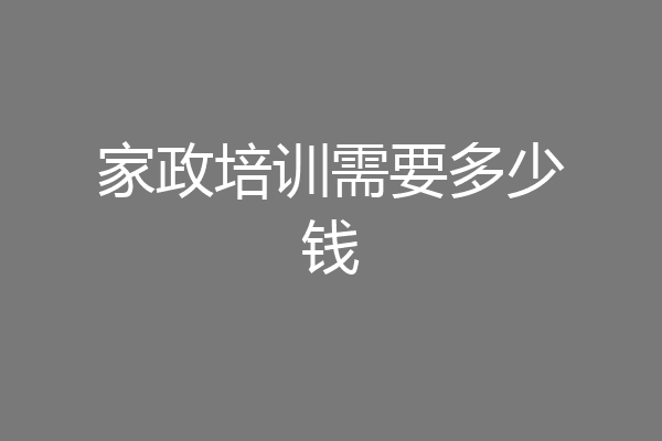 家政培训需要多少钱