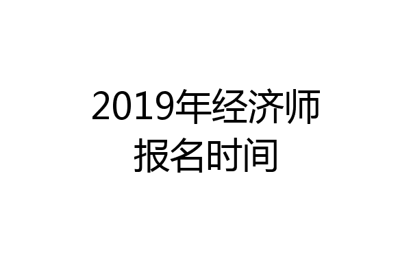 2019年经济师报名时间