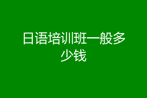 日语培训班一般多少钱