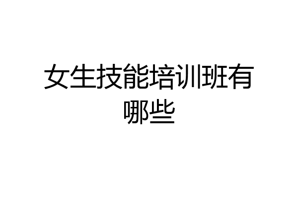 女生技能培训班有哪些