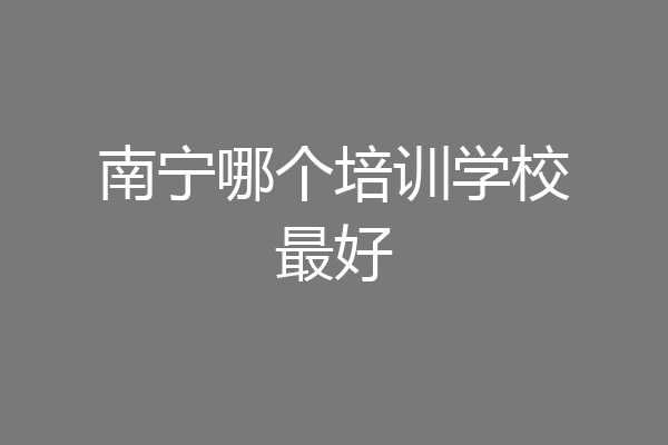 南宁哪个培训学校最好