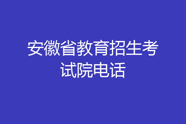 安徽省教育招生考试院电话