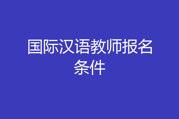 国际汉语教师报名条件
