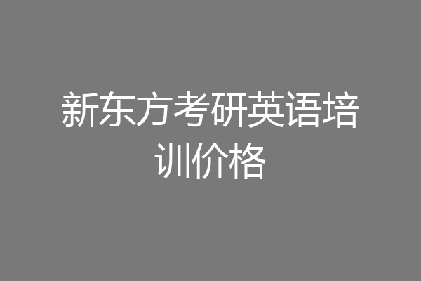 新东方考研英语培训价格