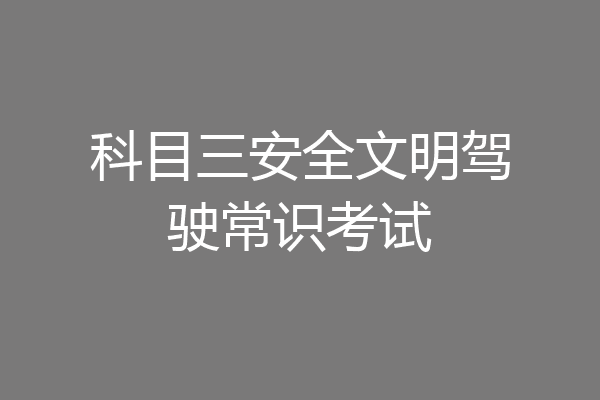 科目三安全文明驾驶常识考试