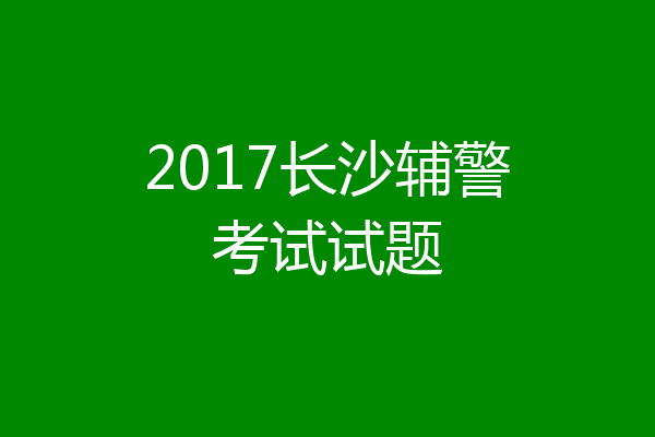 2017长沙辅警考试试题