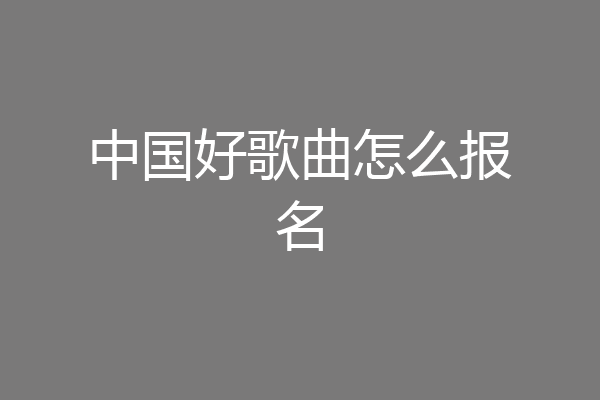 中国好歌曲怎么报名