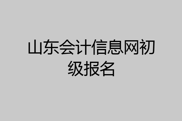 山东会计信息网初级报名