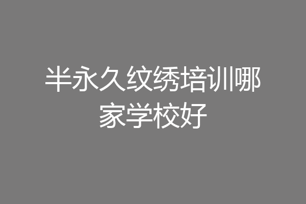 半永久纹绣培训哪家学校好