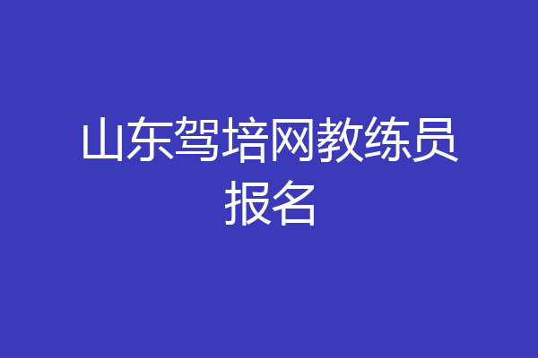 山东驾培网教练员报名
