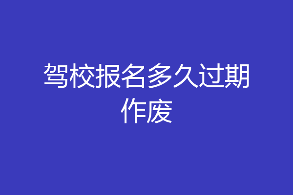 驾校报名多久过期作废